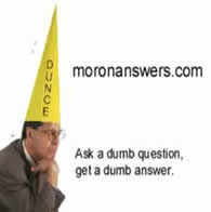 Moron Answer - ask a dumb question, get a dumb answer